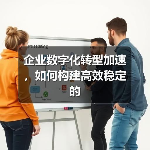 企业数字化转型加速，如何构建高效稳定的IT解决方案