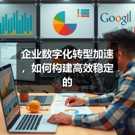 企业数字化转型加速，如何构建高效稳定的IT解决方案