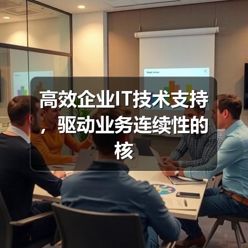 高效企业IT技术支持，驱动业务连续性的核心引擎