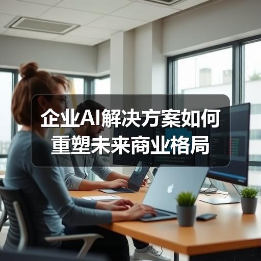 企业AI解决方案如何重塑未来商业格局