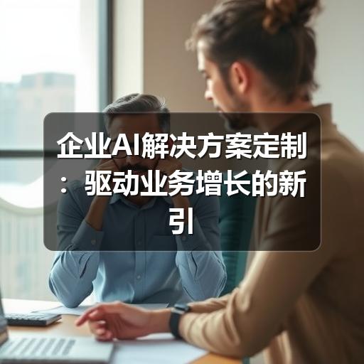 企业AI解决方案定制：驱动业务增长的新引擎