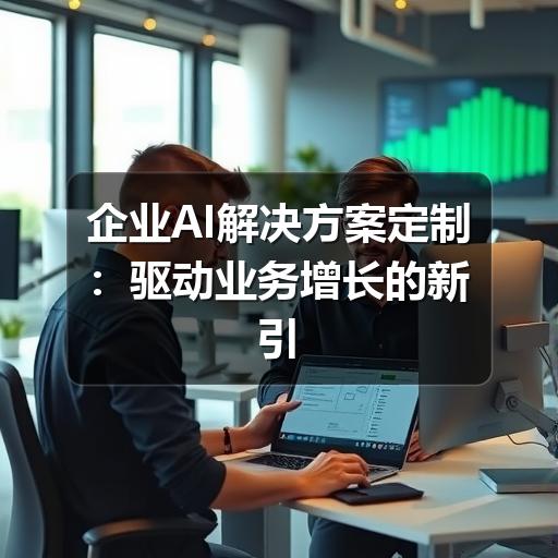 企业AI解决方案定制：驱动业务增长的新引擎