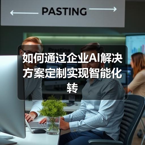 如何通过企业AI解决方案定制实现智能化转型