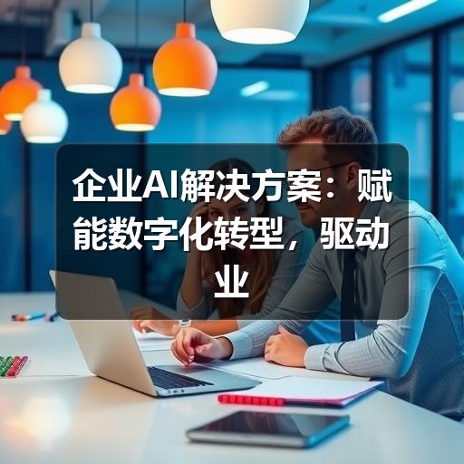 企业AI解决方案：赋能数字化转型，驱动业务新增长