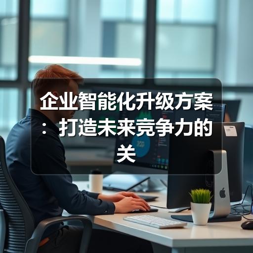 企业智能化升级方案：打造未来竞争力的关键路径