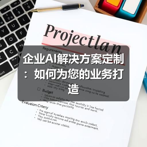 企业AI解决方案定制：如何为您的业务打造专属智能引擎
