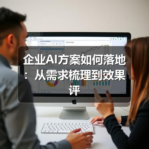 企业AI方案如何落地：从需求梳理到效果评估的实用指南