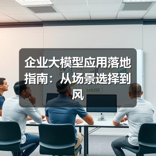 企业大模型应用落地指南：从场景选择到风险控制