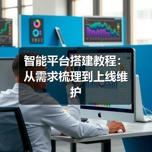 智能平台搭建教程：从需求梳理到上线维护的实用指南