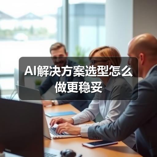 AI解决方案选型怎么做更稳妥