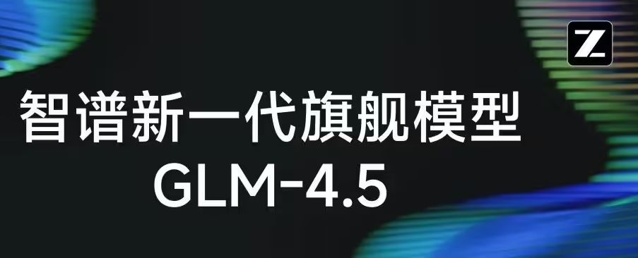 智谱发布新一代旗舰开源模型 GLM-4.5，专为智能体应用打造