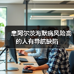 患阿尔茨海默病风险高的人有导航缺陷（图4）