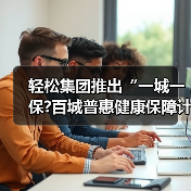 轻松集团推出“一城一保?百城普惠健康保障计划”（图4）