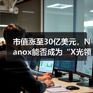 市值涨至30亿美元，Nanox能否成为“X光领域的特斯拉”？