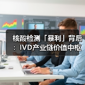 核酸检测「暴利」背后：IVD产业链价值中枢仍在上游