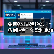 先声药业赴港IPO，“仿创结合”年盈利逾30亿元成绩亮眼