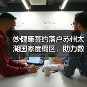 妙健康签约落户苏州太湖国家度假区，助力数字健康生态圈升级（图2）