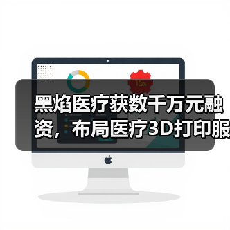 黑焰医疗获数千万元融资，布局医疗3D打印服务高科技赛道（图2）