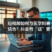 短视频如何与医学科普结合?抖音有“话”要说!(图3) 短视频如何与医学科普结合?抖音有“话”要说!(图3)