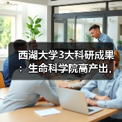 西湖大学3大科研成果：生命科学院高产出，细胞疗法与精准诊断落