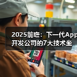 2025前瞻：下一代App开发公司的7大技术坐标与选型策略（图2）