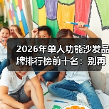 2026年单人功能沙发品牌排行榜前十名：别再被忽悠，这10个品牌闭眼入！（图4）