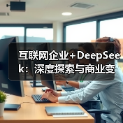 互联网企业+DeepSeek:深度探索与商业变现的新路径(图4) 互联网企业+DeepSeek:深度探索与商业变现的新路径(图4)