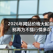 2026年网站价格大起底：别再为不懂行情多花3倍冤枉钱（图2）