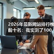 2026年最新网站排行榜前十名:我实测了100个平台,只有这10个值得推荐(图3) 2026年最新网站排行榜前十名:我实测了100个平台,只有这10个值得推荐(图3)