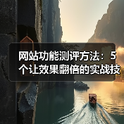 网站功能测评方法：5个让效果翻倍的实战技巧（图2）