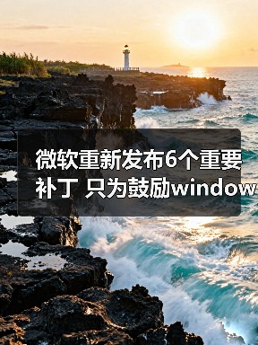 微软重新发布6个重要补丁 只为鼓励windows 7用户升级Win10