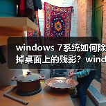 windows 7系统如何除掉桌面上的残影？windows 7系统除掉桌面上的