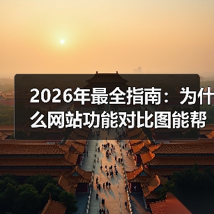 2026年最全指南：为什么网站功能对比图能帮你省下87%的试错成本？