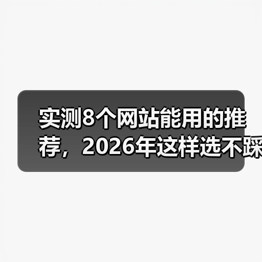 实测8个网站能用的推荐，2026年这样选不踩坑（图3）