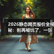 2026静态网页报价全揭秘：别再被坑了，一张表看懂真实成本（图2）