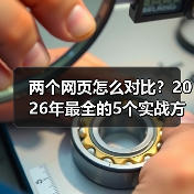 两个网页怎么对比？2026年最全的5个实战方法