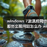 windows 7激活后网络服务出现问题怎么办 windows 7激活后网络服