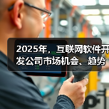 2025年，互联网软件开发公司市场机会、趋势与挑战何在?