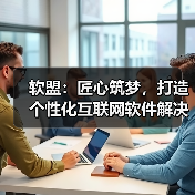 软盟：匠心筑梦，打造个性化互联网软件解决方案（图2）