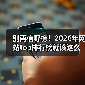 别再信野榜！2026年网站top排行榜就该这么选（图2）