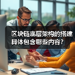 区块链底层架构的搭建具体包含哪些内容？（图4）