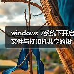 windows 7系统下开启文件与打印机共享的设置教程(附最好用的wind