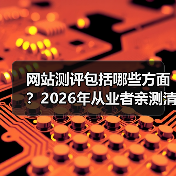 网站测评包括哪些方面？2026年从业者亲测清单