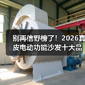 别再信野榜了！2026真皮电动功能沙发十大品牌排行榜深度解析（图3）