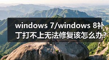 windows 7/windows 8补丁打不上无法修复该怎么办?