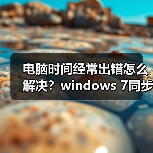 电脑时间经常出错怎么解决?windows 7同步Internet时间设置教程(图1) 电脑时间经常出错怎么解决?windows 7同步Internet时间设置教程(图1)