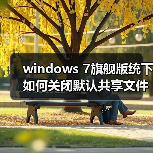 windows 7旗舰版统下如何关闭默认共享文件?windows 7旗舰版统下(图4) windows 7旗舰版统下如何关闭默认共享文件?windows 7旗舰版统下(图4)