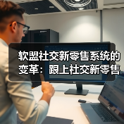 软盟社交新零售系统的变革:跟上社交新零售的底层商业逻辑进步(图4) 软盟社交新零售系统的变革:跟上社交新零售的底层商业逻辑进步(图4)