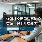 软盟社交新零售系统的变革:跟上社交新零售的底层商业逻辑进步(图1) 软盟社交新零售系统的变革:跟上社交新零售的底层商业逻辑进步(图1)