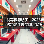 别再被忽悠了!2026年选功能手表品牌,就看这5个硬指标(图2) 别再被忽悠了!2026年选功能手表品牌,就看这5个硬指标(图2)